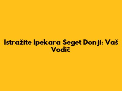 Istražite Ipekara Seget Donji: Vaš Vodič