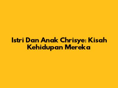 Istri Dan Anak Chrisye: Kisah Kehidupan Mereka