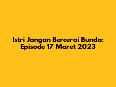 Istri Jangan Bercerai Bunda: Episode 17 Maret 2023