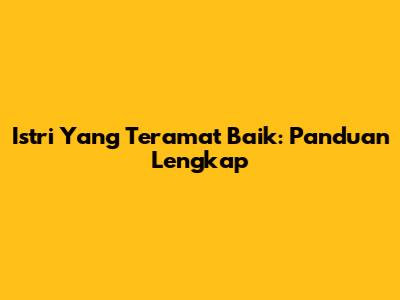 Istri Yang Teramat Baik: Panduan Lengkap