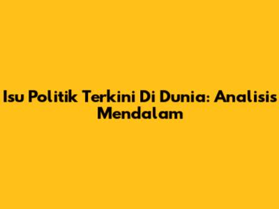 Isu Politik Terkini Di Dunia: Analisis Mendalam
