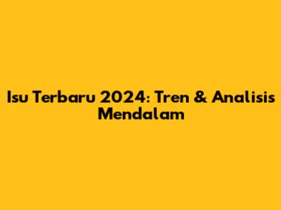 Isu Terbaru 2024: Tren & Analisis Mendalam