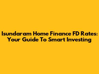 Isundaram Home Finance FD Rates: Your Guide To Smart Investing