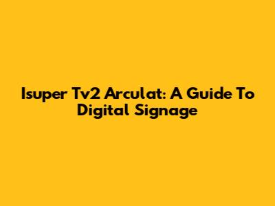 Isuper Tv2 Arculat: A Guide To Digital Signage