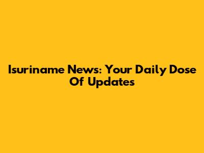 Isuriname News: Your Daily Dose Of Updates
