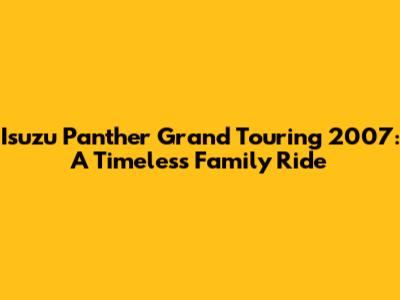 Isuzu Panther Grand Touring 2007: A Timeless Family Ride