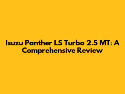 Isuzu Panther LS Turbo 2.5 MT: A Comprehensive Review