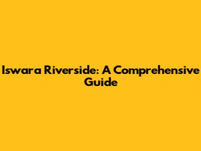 Iswara Riverside: A Comprehensive Guide