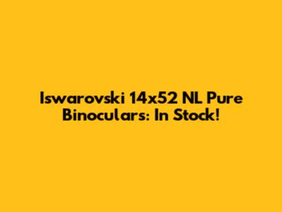 Iswarovski 14x52 NL Pure Binoculars: In Stock!