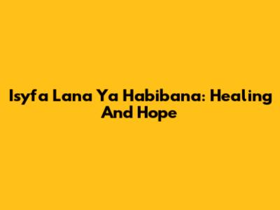 Isyfa Lana Ya Habibana: Healing And Hope