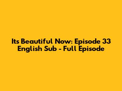 It's Beautiful Now: Episode 33 English Sub - Full Episode