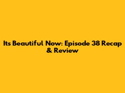 It's Beautiful Now: Episode 38 Recap & Review