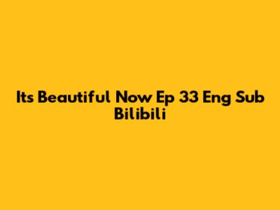 It's Beautiful Now Ep 33 Eng Sub Bilibili