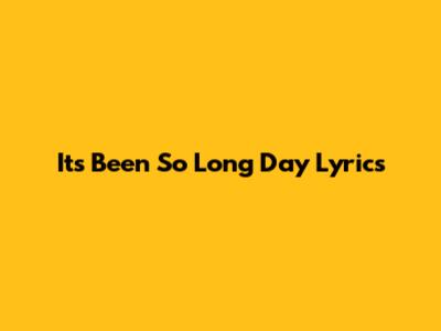 It's Been So Long Day Lyrics