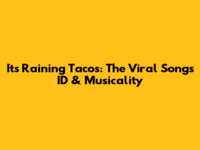 It's Raining Tacos: The Viral Song's ID & Musicality