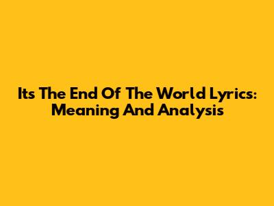 It's The End Of The World Lyrics: Meaning And Analysis