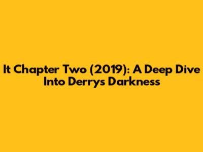 It Chapter Two (2019): A Deep Dive Into Derry's Darkness