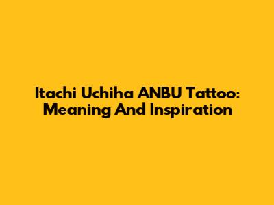 Itachi Uchiha ANBU Tattoo: Meaning And Inspiration