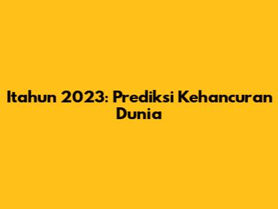 Itahun 2023: Prediksi Kehancuran Dunia