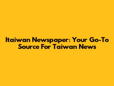 Itaiwan Newspaper: Your Go-To Source For Taiwan News