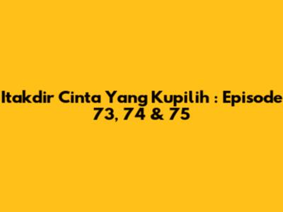 Itakdir Cinta Yang Kupilih : Episode 73, 74 & 75