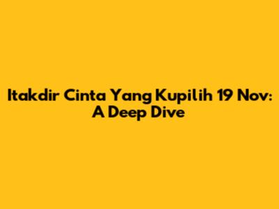 Itakdir Cinta Yang Kupilih 19 Nov: A Deep Dive