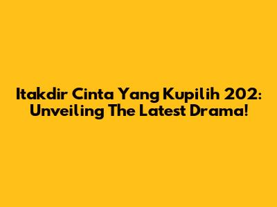 Itakdir Cinta Yang Kupilih 202: Unveiling The Latest Drama!
