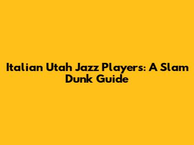 Italian Utah Jazz Players: A Slam Dunk Guide
