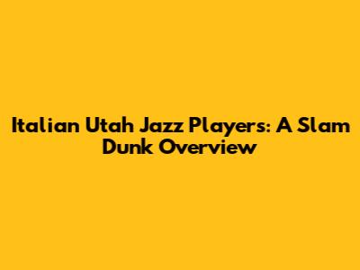 Italian Utah Jazz Players: A Slam Dunk Overview
