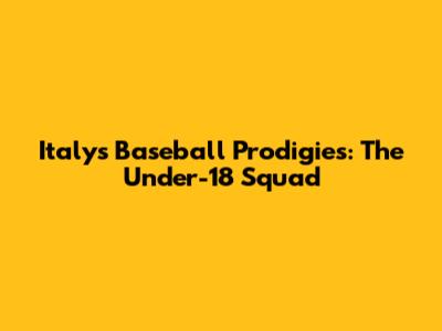 Italy's Baseball Prodigies: The Under-18 Squad