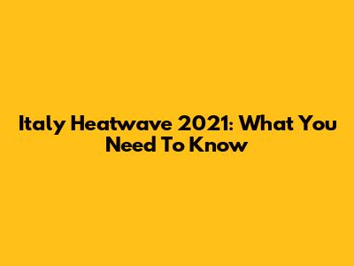 Italy Heatwave 2021: What You Need To Know