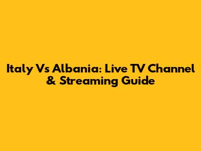 Italy Vs Albania: Live TV Channel & Streaming Guide
