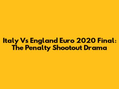 Italy Vs England Euro 2020 Final: The Penalty Shootout Drama