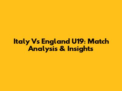 Italy Vs England U19: Match Analysis & Insights