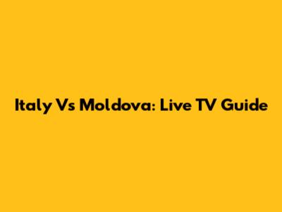 Italy Vs Moldova: Live TV Guide