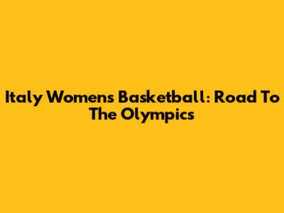 Italy Women's Basketball: Road To The Olympics