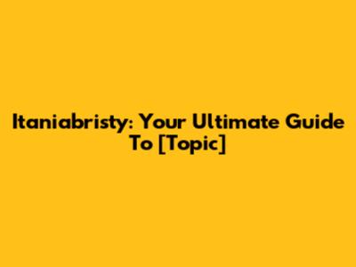 Itaniabristy: Your Ultimate Guide To [Topic]