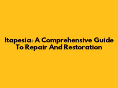 Itapesia: A Comprehensive Guide To Repair And Restoration