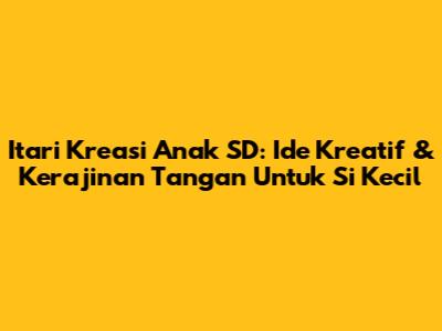 Itari Kreasi Anak SD: Ide Kreatif & Kerajinan Tangan Untuk Si Kecil