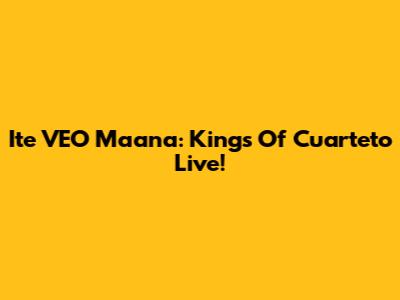 Ite VEO Maana: Kings Of Cuarteto Live!