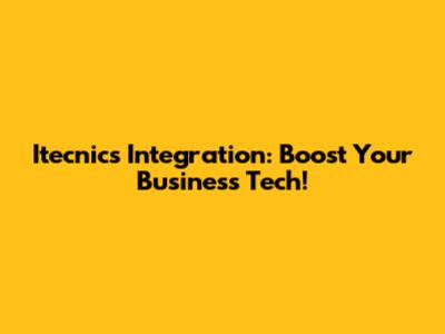 Itecnics Integration: Boost Your Business Tech!