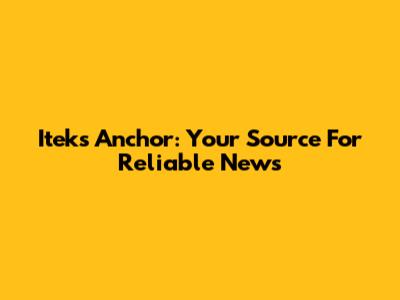 Iteks Anchor: Your Source For Reliable News