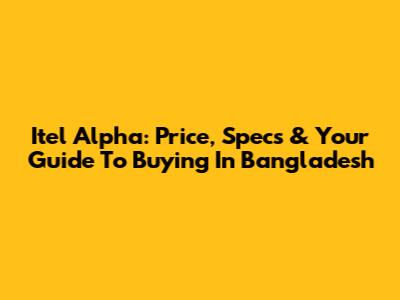 Itel Alpha: Price, Specs & Your Guide To Buying In Bangladesh