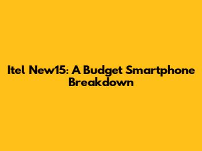 Itel New15: A Budget Smartphone Breakdown
