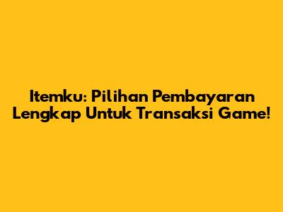 Itemku: Pilihan Pembayaran Lengkap Untuk Transaksi Game!