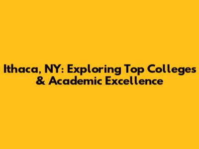 Ithaca, NY: Exploring Top Colleges & Academic Excellence