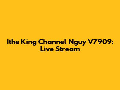Ithe King Channel Nguy V7909: Live Stream