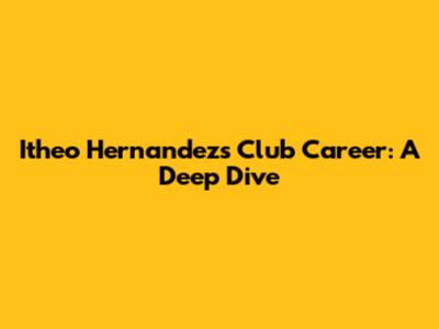 Itheo Hernandez's Club Career: A Deep Dive