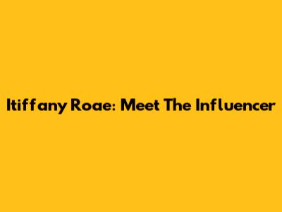 Itiffany Roae: Meet The Influencer
