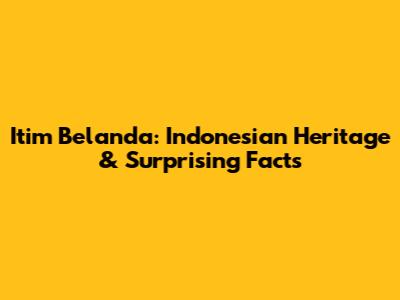 Itim Belanda: Indonesian Heritage & Surprising Facts